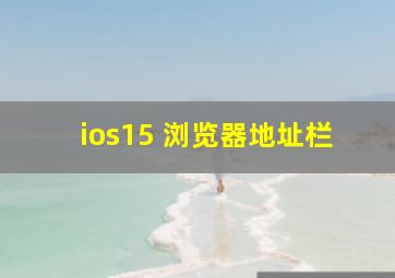 ios15 浏览器地址栏